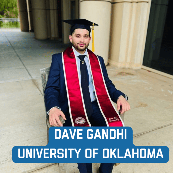 University of Oklahoma: Dave Gandhi 
davegandhi7@gmail.com
Major: Biology (Premed) with minors in Chemistry and Psychology (recent graduate)
